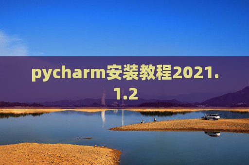 pycharm安装教程2021.1.2 pycharm安装教程2021.1.2